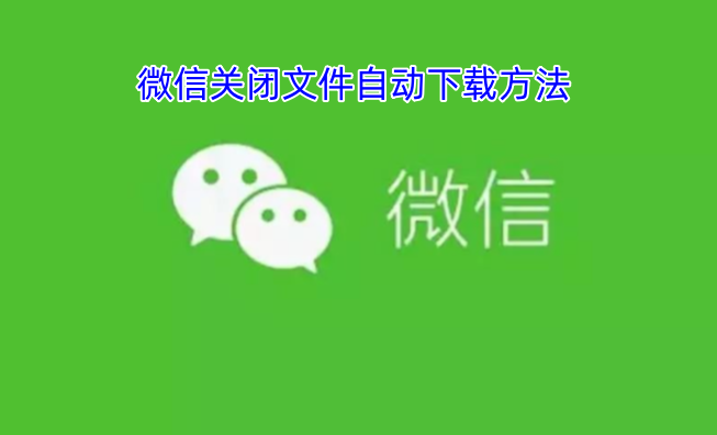 微信如何关闭文件自动下载功能