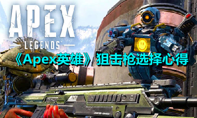 Apex英雄狙击枪该如何挑选？Apex英雄狙击枪挑选的实用心得