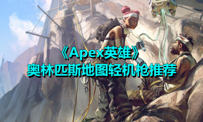Apex英雄奥林匹斯地图该选哪款轻机枪？这里有奥林匹斯地图轻机枪的选择建议