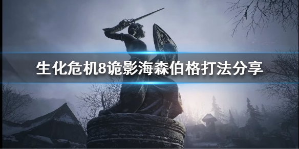 生化危机8诡影难度中海森伯格该如何操作？生化危机8诡影难度海森伯格的游玩技巧指南