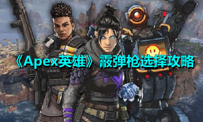 Apex英雄里霰弹枪该如何挑选？这有份Apex英雄霰弹枪的选择建议