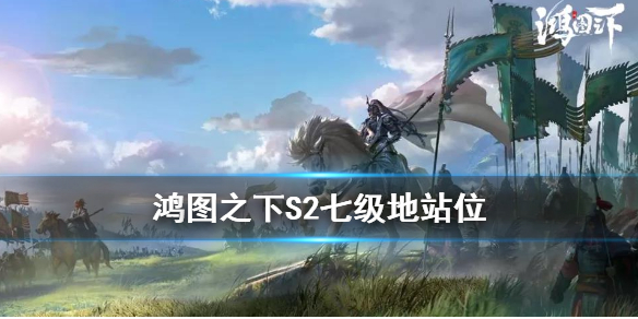 鸿图之下S2赛季七级地难度一览鸿图之下S2赛季七级地敌军布阵情况
