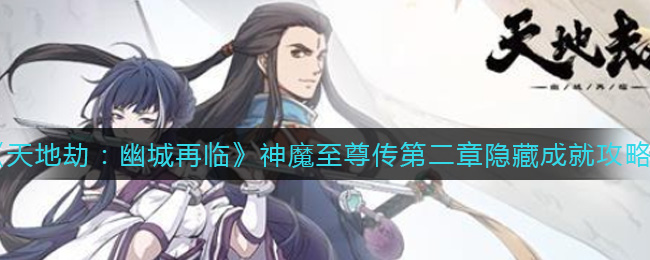 天地劫：幽城再临神魔至尊传第二章的隐藏成就该如何获取呢？这里有达成该隐藏成就的具体方法