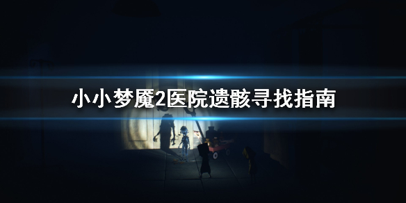 小小梦魇2里医院遗骸的位置在哪？这里分享医院遗骸的具体位置