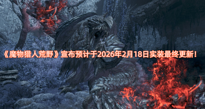 《魔物猎人荒野》官方宣布，计划在2026年2月18日推出最终更新！