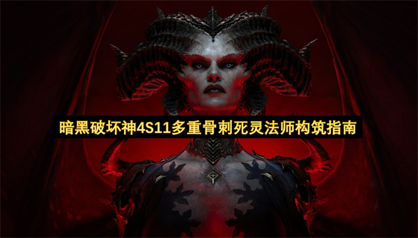 暗黑破坏神4第十一赛季多重骨刺死灵法师配装攻略