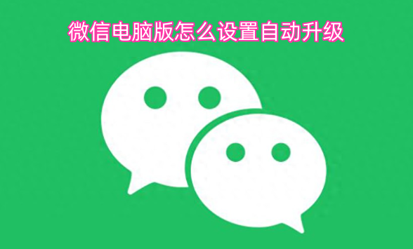 微信电脑版如何设置自动升级呢？[图]