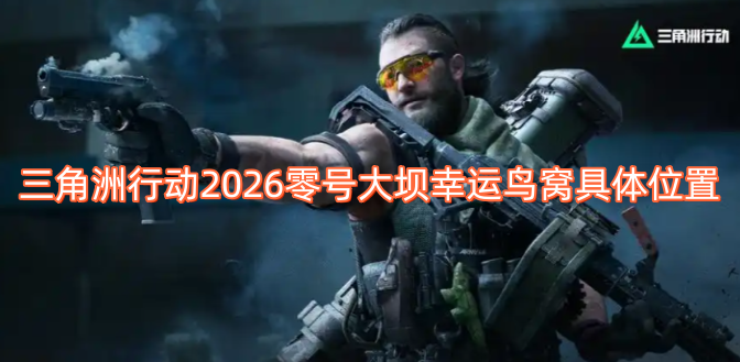 三角洲行动2026版本中零号大坝区域幸运鸟窝的精准方位