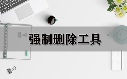 强力删除工具汇总-强力删除工具哪款更优