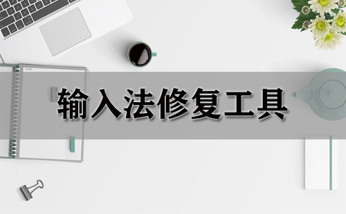 输入法修复工具汇总-哪个输入法修复工具更出色