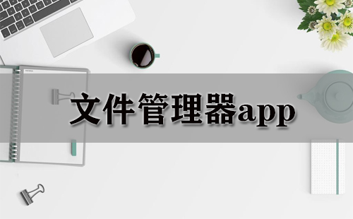 文件管理器应用程序汇总-哪款文件管理器应用更出色