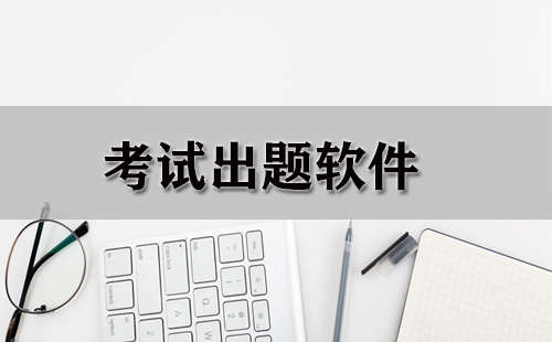 考试出题软件汇总-哪款考试出题软件更优