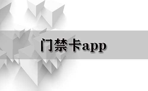 门禁卡应用程序汇总-哪款门禁卡应用程序更出色