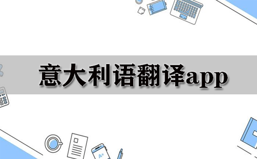 意大利语翻译应用合集-哪款意大利语翻译应用更出色