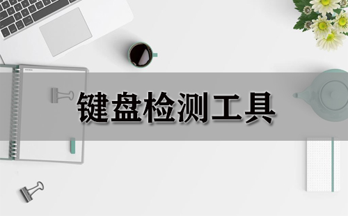 键盘检测工具汇总-哪款键盘检测工具更出色
