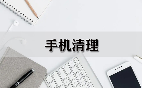 手机清理全攻略-手机清理工具推荐指南