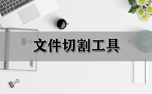 文件分割工具汇总-哪款文件分割工具更出色