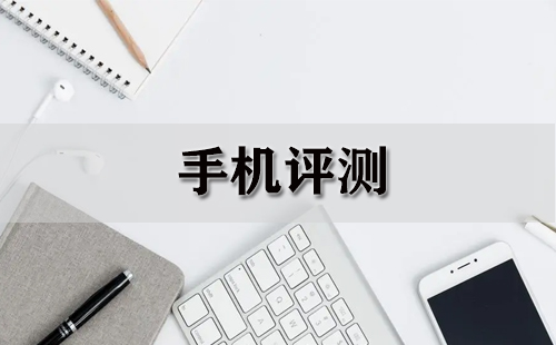 手机评测汇总-哪款手机评测更靠谱