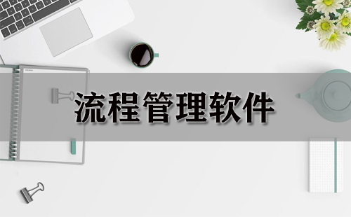 流程管理软件汇总-哪款流程管理软件更出色