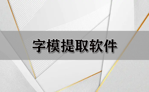 字模提取软件汇总-哪款字模提取软件更出色