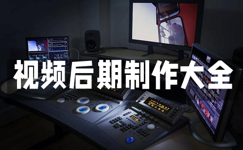 视频后期制作全攻略-视频后期制作选哪个更合适