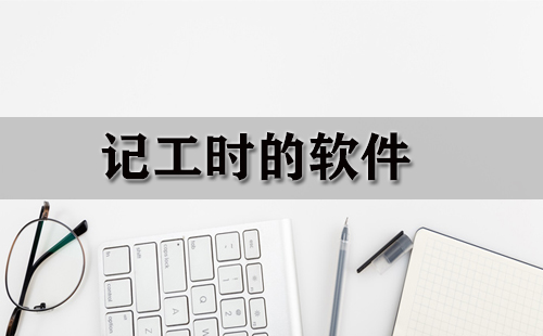 记工时软件汇总-哪款记工时软件更实用