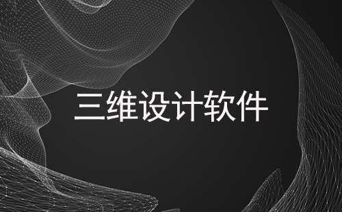 三维设计软件汇总-哪款三维设计软件更出色