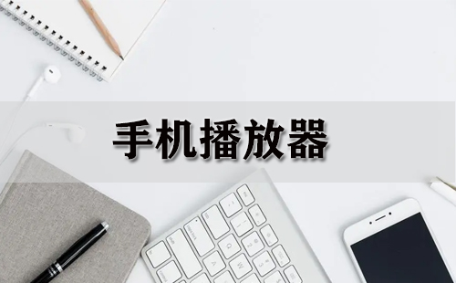 手机播放器全收录-哪款手机播放器更出色