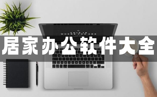 居家办公软件汇总-居家办公软件选哪个合适