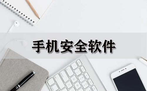 手机安全软件全收录-哪款手机安全软件更出色
