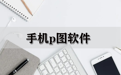 手机修图软件全收录-哪款手机修图软件更实用