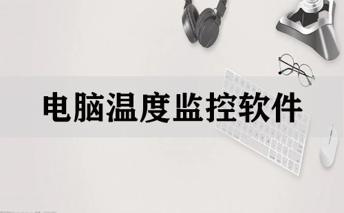 电脑温度监控软件汇总-哪款电脑温度监控软件更出色