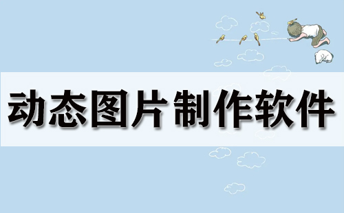 动态图片制作软件汇总-哪款动态图片制作软件更出色