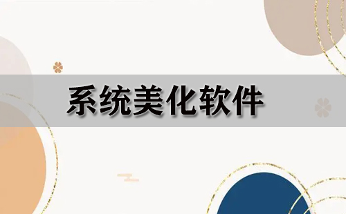 系统美化软件汇总-哪款系统美化软件更出色