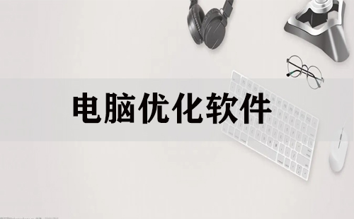 电脑优化软件全收录-哪款电脑优化软件更出色