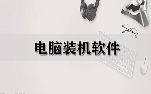 电脑装机必备软件汇总-哪款电脑装机软件更出色