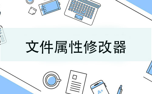 文件属性修改工具汇总-哪款文件属性修改工具更出色