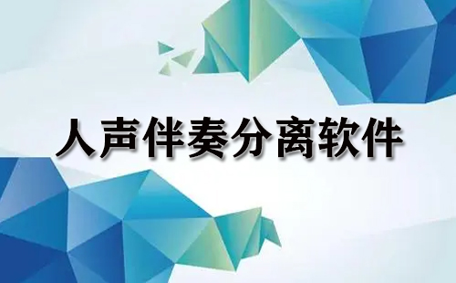 人声伴奏分离软件汇总-哪款人声伴奏分离软件更出色