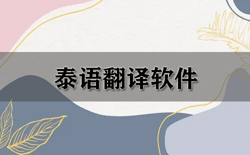 泰语翻译软件汇总-哪款泰语翻译软件更出色
