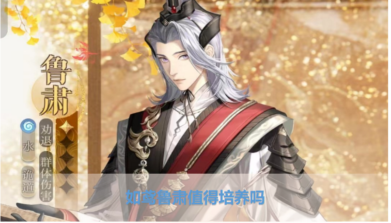 代号鸢里的鲁肃值得培养吗？代号鸢鲁肃角色强度深度分析