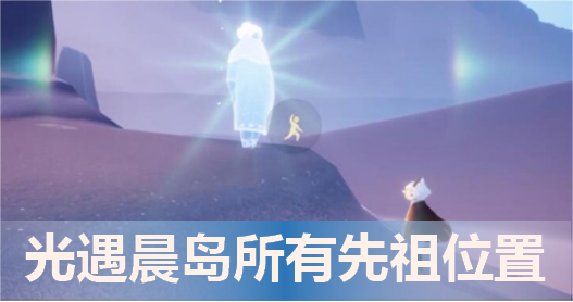 光遇晨岛先祖的具体位置在哪里？晨岛所有先祖的位置信息