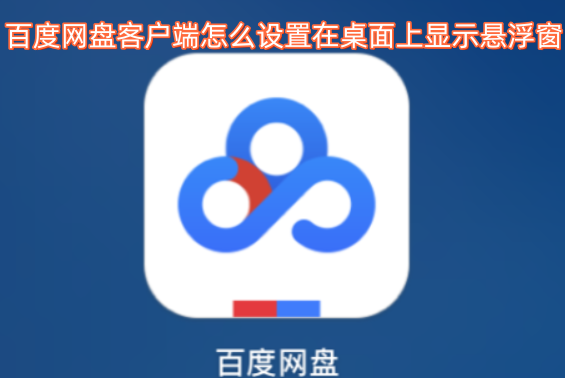 如何在百度网盘客户端中设置让悬浮窗显示在桌面上