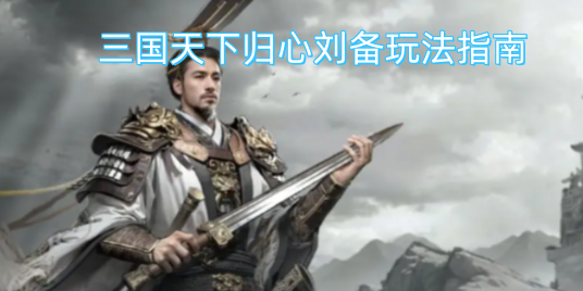刘备“天下归心”玩法全攻略