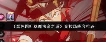 黑色四叶草魔法帝之道竞技场阵容搭配有什么技巧