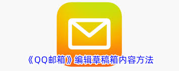 怎样对QQ邮箱草稿箱里的内容进行编辑