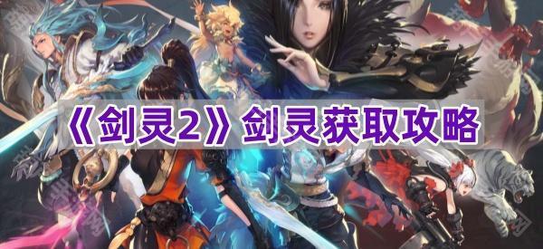 《剑灵2》中如何获取剑灵的方法指南