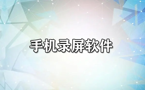 手机录屏软件汇总-手机录屏软件哪款更出色