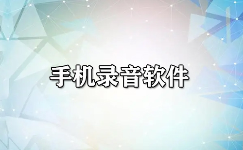 手机录音软件汇总-手机录音软件哪款更出色
