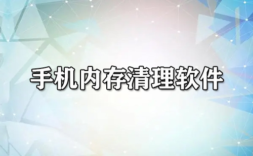 手机内存清理软件汇总-哪款手机内存清理软件更出色