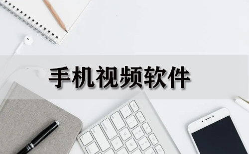手机视频应用全收录-哪款手机视频应用更出色
